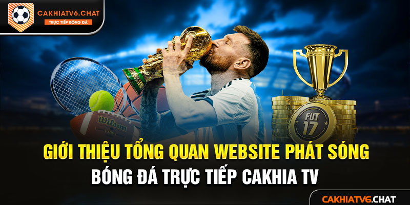 Giới thiệu tổng quan website phát sóng bóng đá trực tiếp Cakhia TV